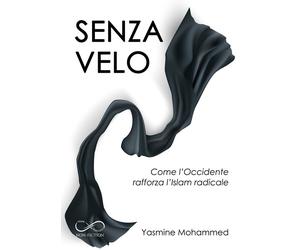 Senza Velo. Come L'Occidente Rafforza L'Islam Radicale - Yasmine Mohammed - 2024