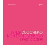 SENZA ZUCCHERO NON ESISTEREBBERO I PASTICCIERI - FIORANI FABRIZIO - Topic