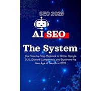 SEO 2025: The Step-by-Step AI System for Ranking #1 on Google SGE, Automating High-Value Content, and Building Your Future-Proof Authority