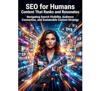 SEO for Humans: Content That Ranks and Resonates: Navigating Search Visibility, Audience Connection, and Sustainable Content Strategy