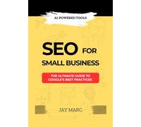 SEO FOR SMALL BUSINESS: The Ultimate Guide to Google’s Best Practices and AI-Powered Tools