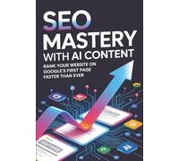 SEO Mastery with AI Content: Rank Your Website on Google’s First Page Faster Than Ever