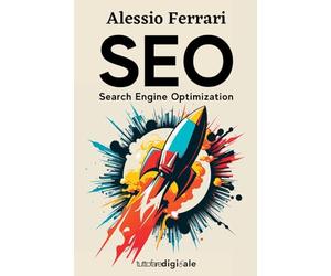 SEO: Search Engine Optimization: Impara da zero come posizionare il tuo sito web tra i primi risultati di Google, con le giuste tecniche di ottimizzazione.