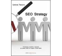 SEO strategy. Conoscenza, tecniche e strumenti per essere visibili su Google e Social Media
