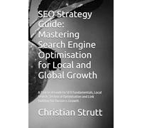 SEO Strategy Guide: Mastering Search Engine Optimisation for Local and Global Growth: A Practical Guide to SEO Fundamentals, Local Search, Technical Optimisation and Link Building for Business Growth