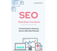 SEO That Gets You Seen: A Field Guide for Business Owners Who Want Results