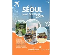 SÉOUL GUIDE DE VOYAGE 2026: Découvrez les meilleures attractions, la cuisine locale, les trésors cachés, les itinéraires et les conseils pratiques pour les visiteurs novices et réguliers