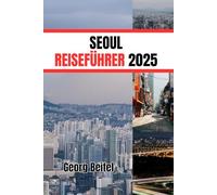 SEOUL REISEFÜHRER 2025: Kultur, Küche und verborgene Schätze Koreas enthüllt