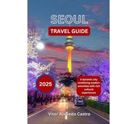 SEOUL TRAVEL GUIDE 2025: A dynamic city combining modern amenities with rich cultural experiences.