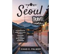 SEOUL TRAVEL GUIDE 2025: AN IMMERSIVE TRAVELER’S GUIDE TO SEOUL’S HISTORY, FOOD, AND MODERN LIFE