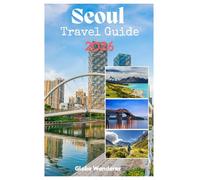 SEOUL TRAVEL GUIDE 2026: A Thrilling Journey to Exploring Palaces and K-Culture, Trendsetting Fashion, Michelin-Starred Street Food, Han River Adventures in the soul of Asia