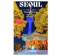 SEOUL TRAVEL GUIDE 2026: Essentials for Planning a Hassle-Free Trip and Exploring with Insider’s Tips,Pictures and Practical Information for First Timers