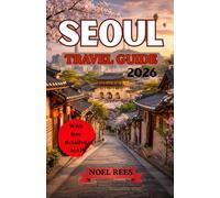 SEOUL TRAVEL GUIDE 2026: Explore Top Attractions, Local Culture, Must-Try Food, and Navigate the City with a Detailed Map