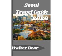 Seoul Travel Guide 2026: Navigate Seoul with Ease, Essential Advice, Authentic Experiences, and the Best of Korean Culture