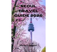 SEOUL TRAVEL GUIDE 2026: The ultimate and most updated handbook for exploring Korea’s dynamic capital with confidence, culture, and unforgettable local experiences