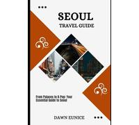 SEOUL TRAVEL GUIDE: From Palaces To K-Pop: Your Essential Guide To Seoul