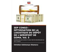 SEP CONGO - OPTIMISATION DE LA LOGISTIQUE DU DÉPÔT DE L'AÉROPORT DE GOMA. Vol. 5: ESTIMATION DES GAINS ET ANALYSES ÉCONOMIQUES DU SEP CONGO