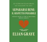 Separarsi bene: il rispetto possibile: Perché anche la fine di una storia merita dignità