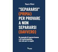 "Separarsi" (prima) per provare a non separarsi (davvero): Un manuale di sopravvivenza e di trasformazione, non solo per le coppie