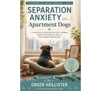 Separation Anxiety in Apartment Dogs: A Gentle Plan to Reduce Barking, Panic, Destructive Behavior, and Neighbor Complaints While Building Alone-Time Confidence
