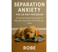 Separation Anxiety in Dogs - A 28-Day Home Program That Actually Works Autor: Robe