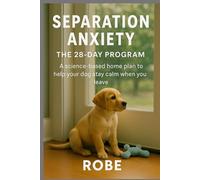 Separation Anxiety in Dogs - The 28-Day Program That Actually Works: A clear, science-based home plan to help your dog stay calm when you leave