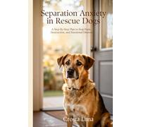 Separation Anxiety in Rescue Dogs: A Step-by-Step Plan to Stop Panic, Destruction, and Emotional Distress