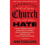 Separation of Church and Hate: A Sane Person's Guide to Taking Back the Bible from Fundamentalists, Fascists, and Flock-Fleecing Frauds