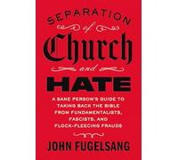 Separation of Church and Hate: A Sane Person's Guide to Taking Back the Bible from Fundamentalists, Fascists, and Flock-Fleecing Frauds