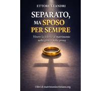 Separato, ma sposo per sempre: Vivere la fedeltà al matrimonio nella gioia e nella prova