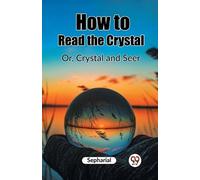 Sepharial How to Read the CrystalOr, Crystal and Seer (Edition2023) (Tascabile)