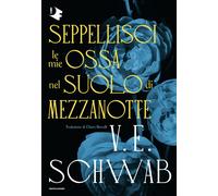 Seppellisci le mie ossa nel suolo di mezzanotte - Schwab V. E.