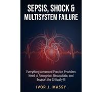 SEPSIS, SHOCK & MULTISYSTEM FAILURE: Everything Advanced Practice Providers Need to Recognize, Resuscitate, and Support the Critically Ill