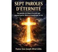 Sept Paroles d’Éternité: Les paroles de Jésus à la croix qui peuvent guérir, libérer et transformer ta vie