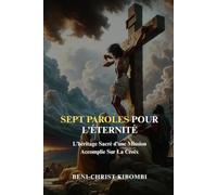 SEPT PAROLES POUR L’ÉTERNITÉ: L’héritage sacré d’une mission accomplie sur la Croix