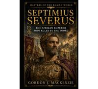 Septimius Severus: The African Emperor Who Ruled by the Sword