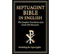 Septuagint Bible in English - The Complete Greek Old Testament with Apocrypha: A Fully Translated and Restored Edition of the Ancient Scriptures, Preserving the Oldest Canon of the Early Church.