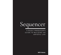 Sequencer: A Music Producer’s Guide to Building an Artistic Life