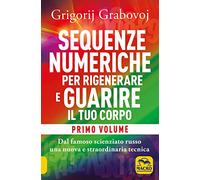 Sequenze numeriche per rigenerare e guarire il tuo corpo. Vol. 1: Previeni l'usura degli anni e guarisci organi, tessuti e muscoli.