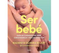 Ser bebé: Guía de cuidados del bebé con evidencia y mucha emoción