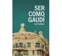 Ser como Gaudí: Guía para seguir los pasos del arquitecto de los sueños