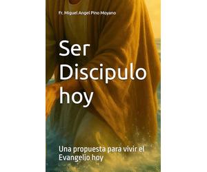 Ser Discipulo hoy: Una propuesta para vivir el Evangelio hoy