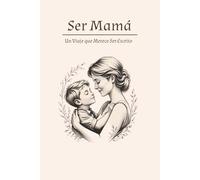 Ser Mamá: Un Viaje que Merece Ser Escrito: Un diario emocional para mamás que desean escribir, agradecer y recordar cada etapa de la maternidad