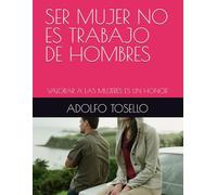 SER MUJER NO ES TRABAJO DE HOMBRES: VALORAR A LAS MUJERES ES UN HONOR