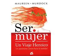 Ser mujer un viaje heroico / Being a woman a heroic journey: Un apasionante camino hacia la totalidad