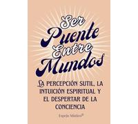 Ser Puente Entre Mundos: La percepción sutil, la intuición y la conciencia expandida