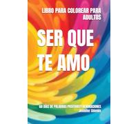 SER QUE TE AMO: 60 DÍAS DE PALABRAS POSITIVASY AFIRMACIONES LIBRO PARA COLOREAR PARA ADULTOS