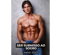 Ser submisso ao sogro: Histórias de sexo erótico gay explícito para adultos em português: 168