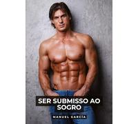 Ser submisso ao sogro: Histórias de sexo erótico gay explícito para adultos em português: 168