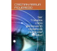 Ser Tratados como Personas: El Desafío de Humanizar la Salud: Una mirada crítica a la atención en los servicios de salud desde lo social, lo político y lo educativo.